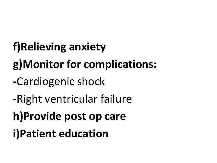 f)Relieving anxiety g)Monitor for complications: -Cardiogenic shock -Right ventricular failure h)Provide post op care