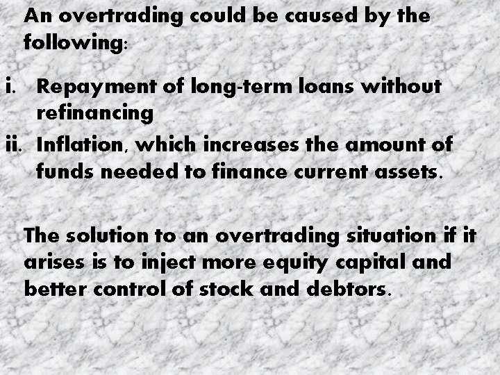 An overtrading could be caused by the following: i. Repayment of long-term loans without