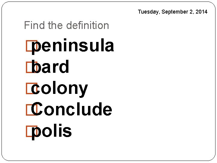 Tuesday, September 2, 2014 Find the definition � peninsula � bard � colony �