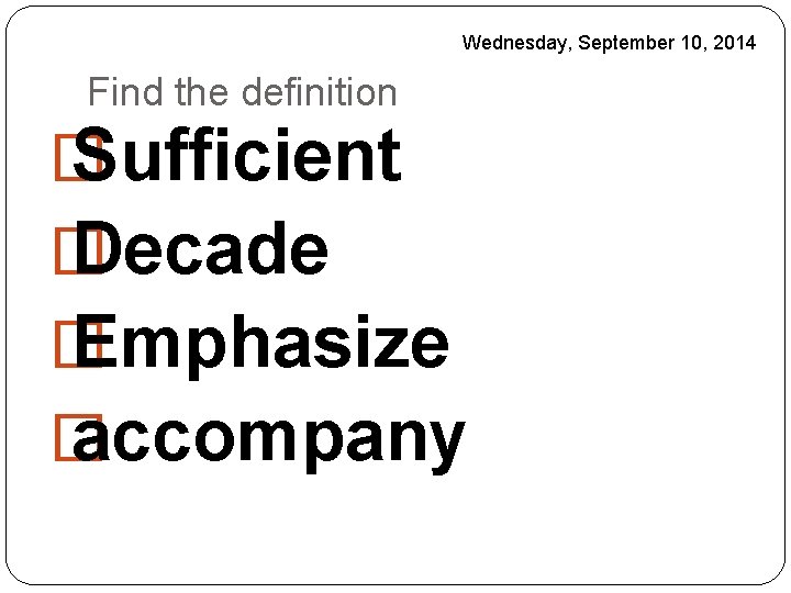 Wednesday, September 10, 2014 Find the definition � Sufficient � Decade � Emphasize �