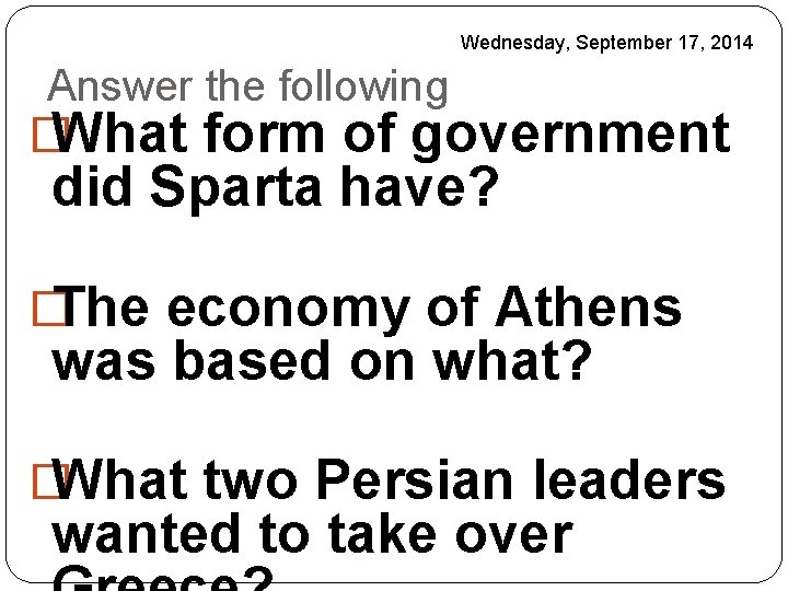 Wednesday, September 17, 2014 Answer the following � What form of government did Sparta