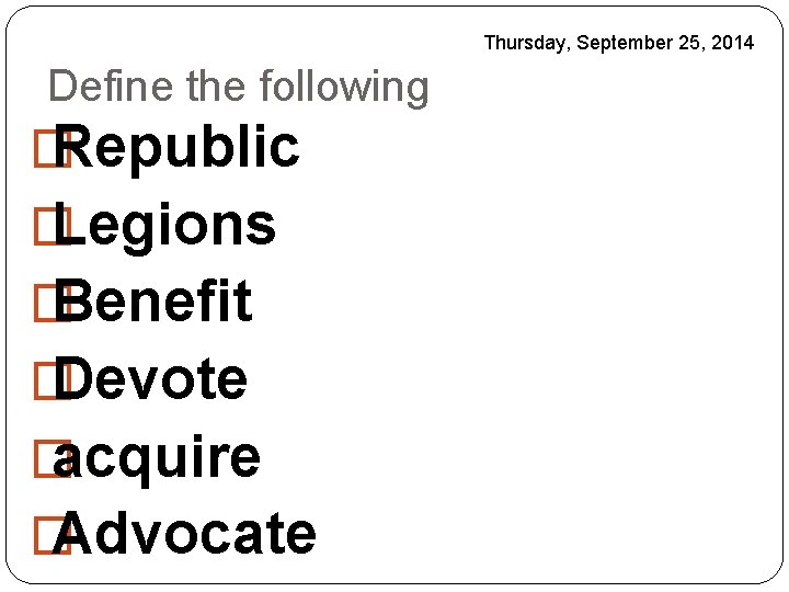 Thursday, September 25, 2014 Define the following � Republic � Legions � Benefit �