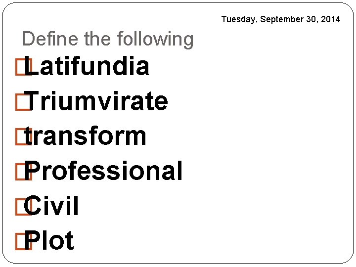 Tuesday, September 30, 2014 Define the following � Latifundia � Triumvirate � transform �