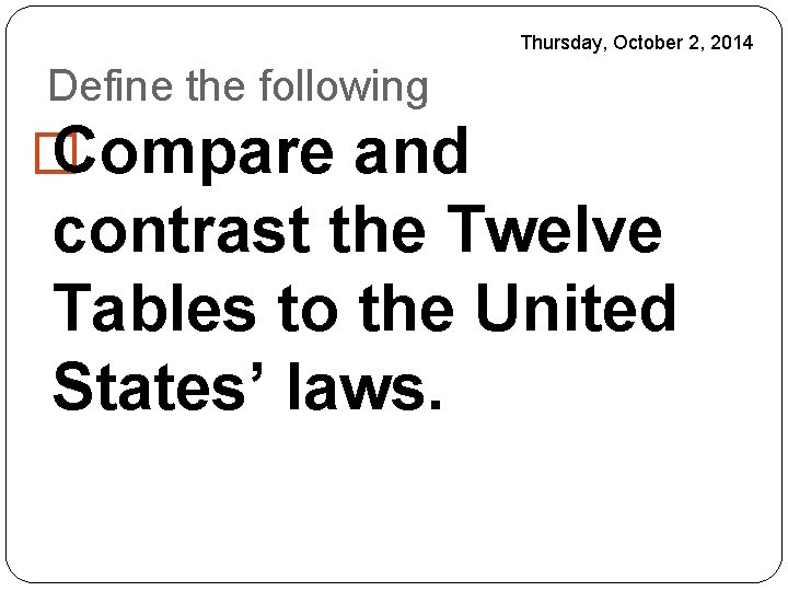 Thursday, October 2, 2014 Define the following � Compare and contrast the Twelve Tables