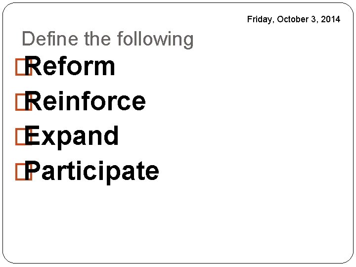 Friday, October 3, 2014 Define the following � Reform � Reinforce � Expand �