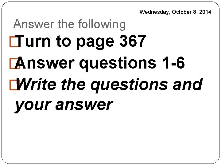 Wednesday, October 8, 2014 Answer the following � Turn to page 367 � Answer