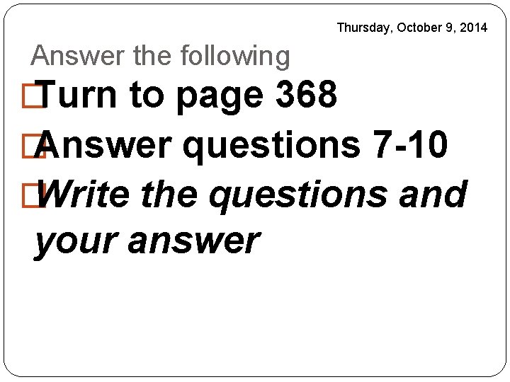 Thursday, October 9, 2014 Answer the following � Turn to page 368 � Answer