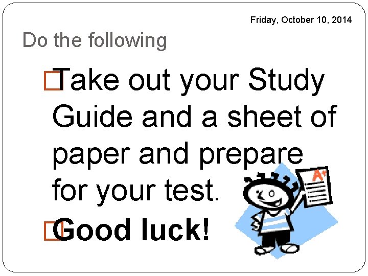 Friday, October 10, 2014 Do the following � Take out your Study Guide and