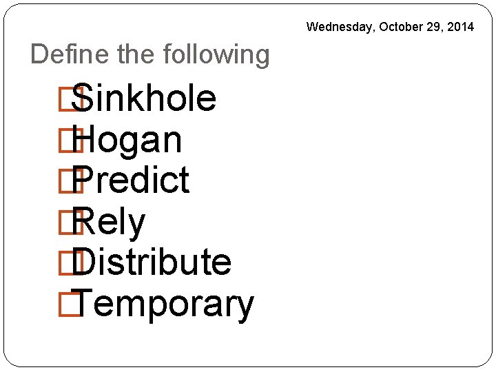 Wednesday, October 29, 2014 Define the following � Sinkhole � Hogan � Predict �