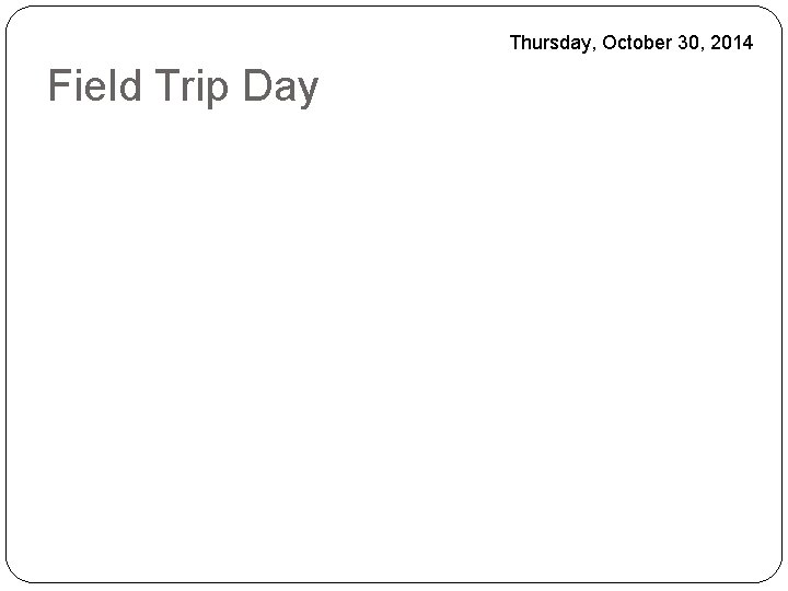 Thursday, October 30, 2014 Field Trip Day 