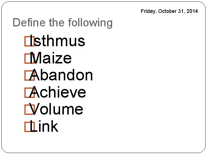 Friday, October 31, 2014 Define the following � Isthmus � Maize � Abandon �