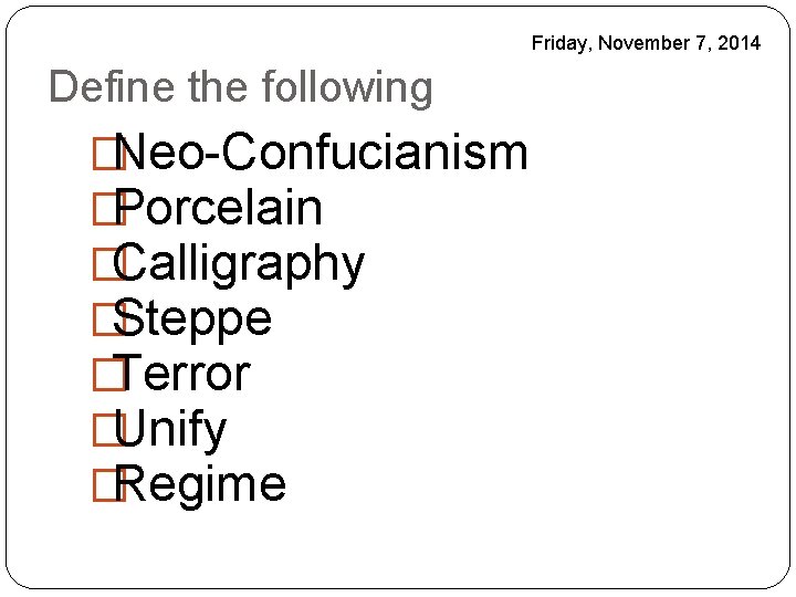 Friday, November 7, 2014 Define the following �Neo-Confucianism �Porcelain �Calligraphy �Steppe �Terror �Unify �Regime