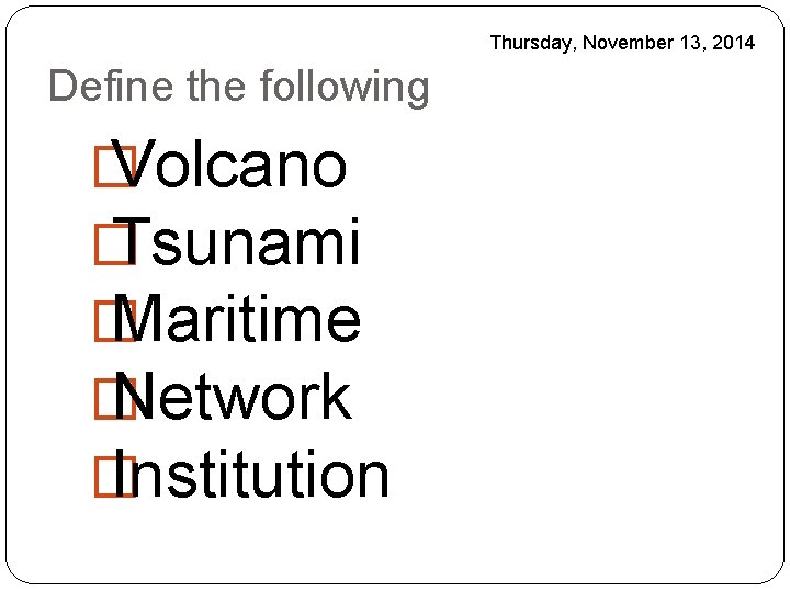 Thursday, November 13, 2014 Define the following � Volcano � Tsunami � Maritime �