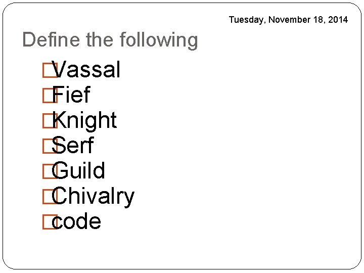 Tuesday, November 18, 2014 Define the following �Vassal �Fief �Knight �Serf �Guild �Chivalry �code