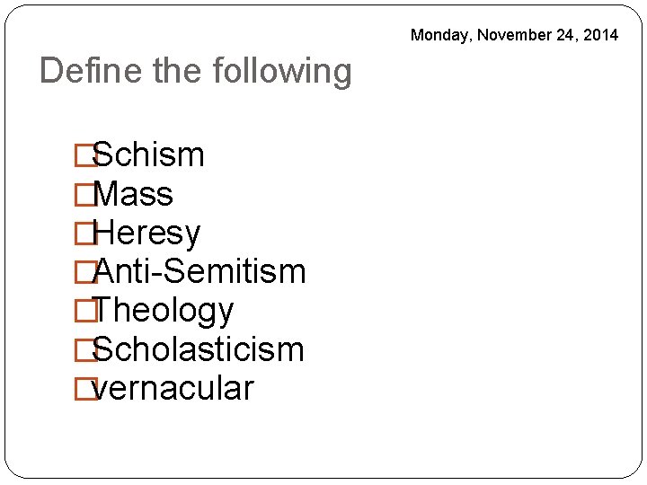 Monday, November 24, 2014 Define the following �Schism �Mass �Heresy �Anti-Semitism �Theology �Scholasticism �vernacular