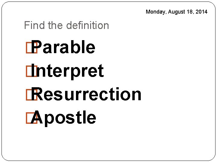 Monday, August 18, 2014 Find the definition � Parable � Interpret � Resurrection �