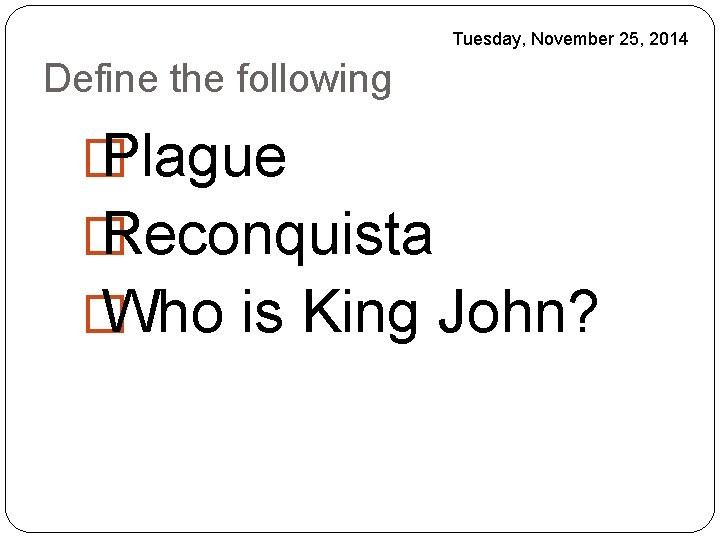 Tuesday, November 25, 2014 Define the following � Plague � Reconquista � Who is