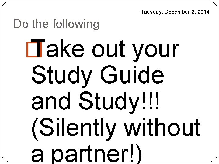 Tuesday, December 2, 2014 Do the following � Take out your Study Guide and