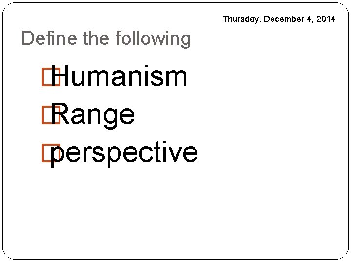 Thursday, December 4, 2014 Define the following � Humanism � Range � perspective 