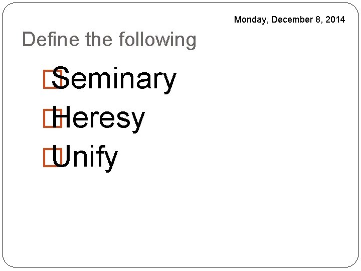 Monday, December 8, 2014 Define the following � Seminary � Heresy � Unify 