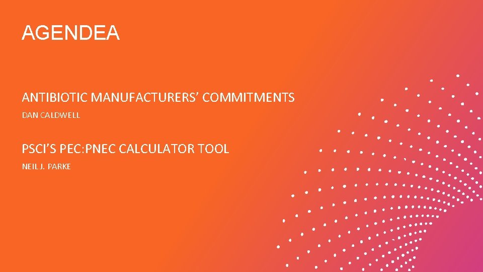 AGENDEA ANTIBIOTIC MANUFACTURERS’ COMMITMENTS DAN CALDWELL PSCI’S PEC: PNEC CALCULATOR TOOL NEIL J. PARKE