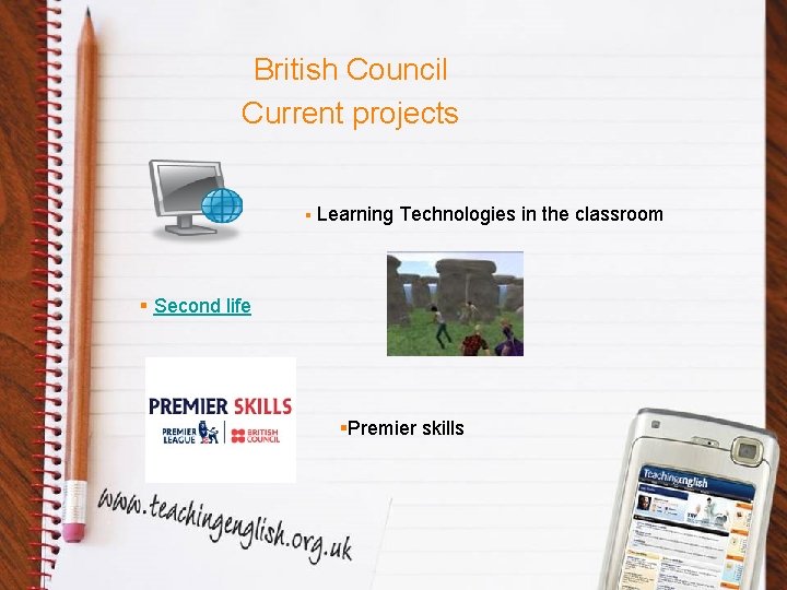 British Council Current projects § Learning Technologies in the classroom § Second life §Premier