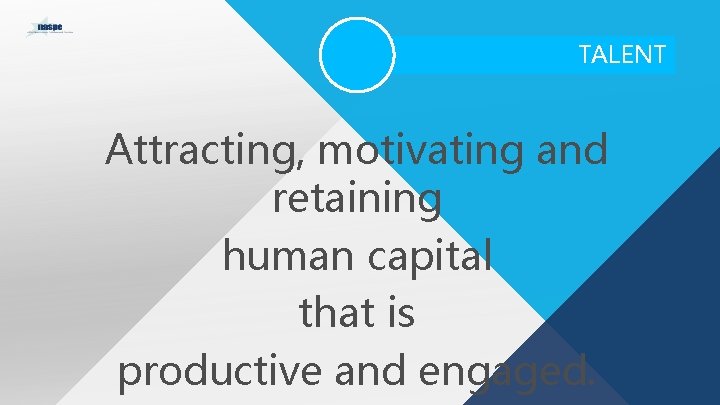 TALENT Attracting, motivating and retaining human capital that is productive and engaged. 