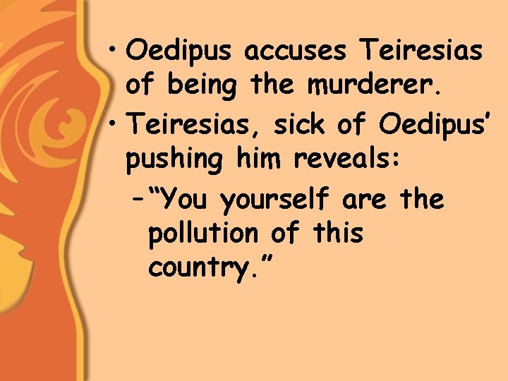  • Oedipus accuses Teiresias of being the murderer. • Teiresias, sick of Oedipus’