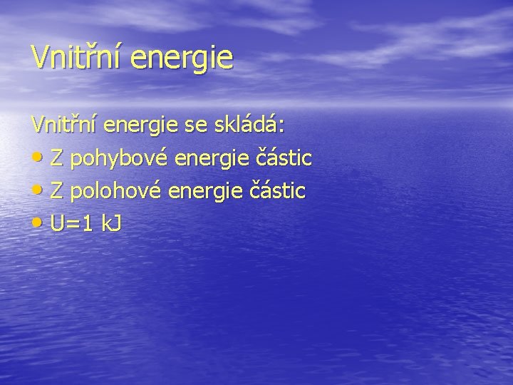 Vnitřní energie se skládá: • Z pohybové energie částic • Z polohové energie částic