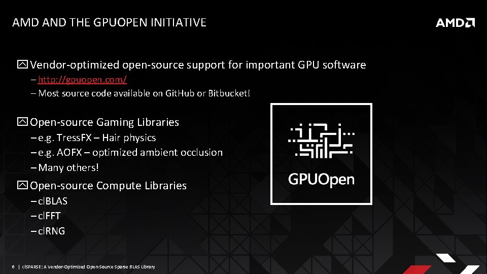 AMD AND THE GPUOPEN INITIATIVE Vendor-optimized open-source support for important GPU software ‒ http: