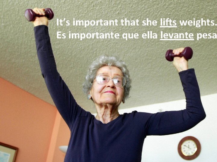 It’s important that she lifts weights. Es importante que ella levante pesa 