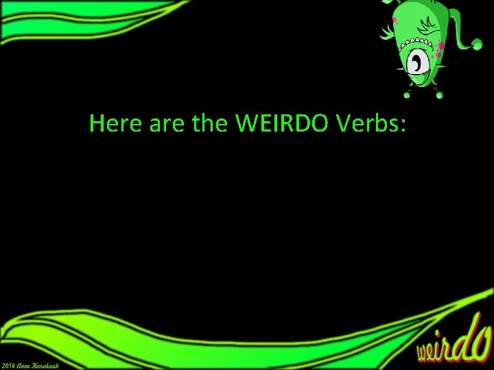 Here are the WEIRDO Verbs: 