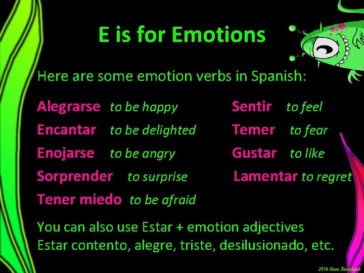 E is for Emotions Here are some emotion verbs in Spanish: Alegrarse to be