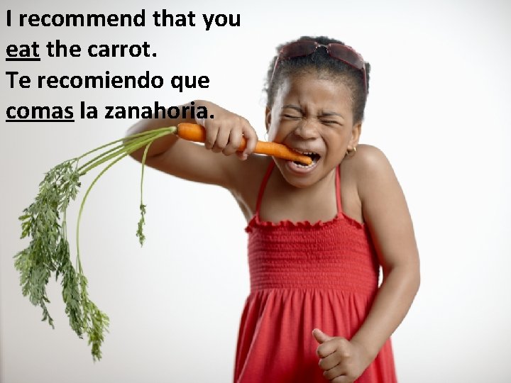 I recommend that you eat the carrot. Te recomiendo que comas la zanahoria. 
