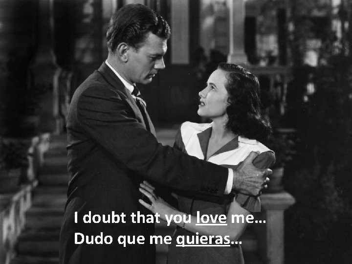 I doubt that you love me… Dudo que me quieras… 