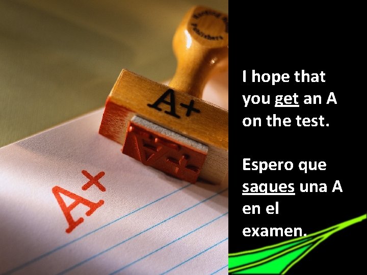 I hope that you get an A on the test. Espero que saques una