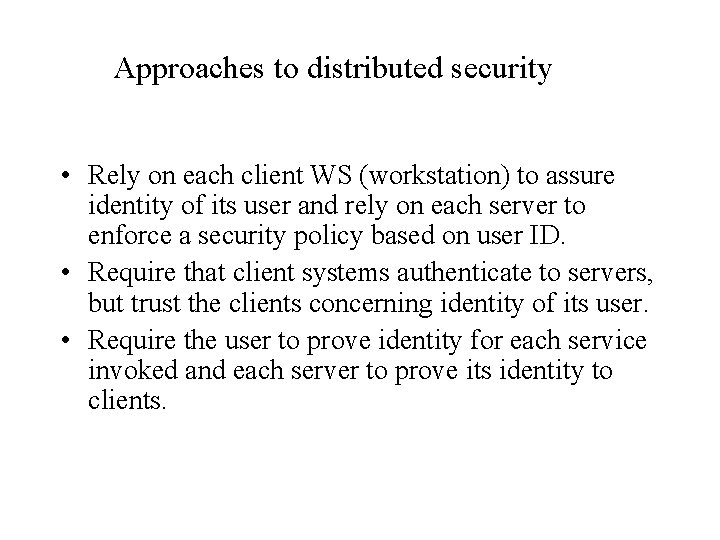 Approaches to distributed security • Rely on each client WS (workstation) to assure identity