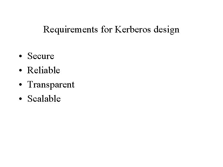 Requirements for Kerberos design • • Secure Reliable Transparent Scalable 