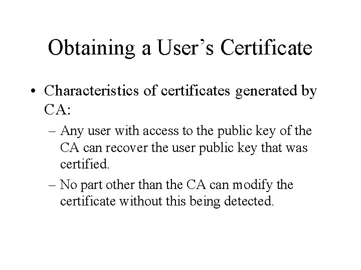 Obtaining a User’s Certificate • Characteristics of certificates generated by CA: – Any user