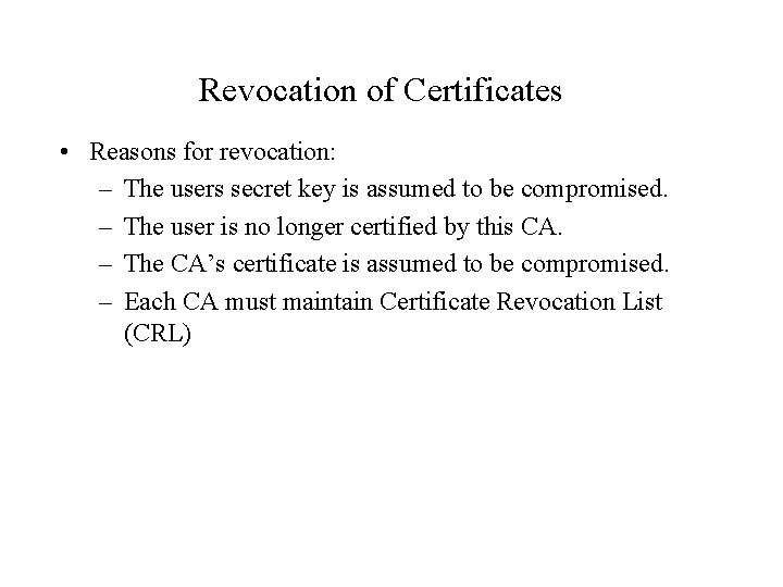 Revocation of Certificates • Reasons for revocation: – The users secret key is assumed