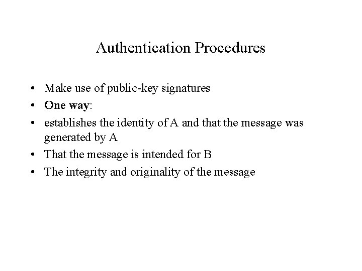 Authentication Procedures • Make use of public-key signatures • One way: • establishes the