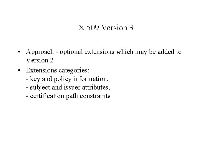 X. 509 Version 3 • Approach - optional extensions which may be added to