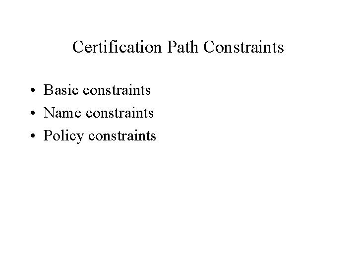 Certification Path Constraints • Basic constraints • Name constraints • Policy constraints 