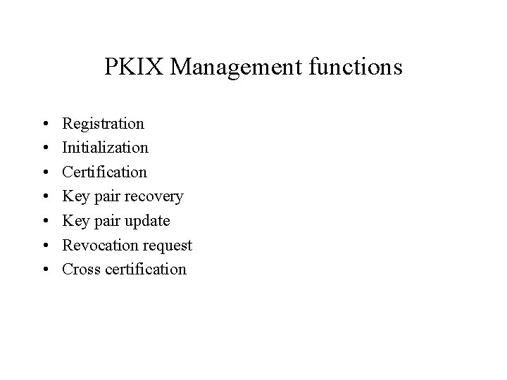 PKIX Management functions • • Registration Initialization Certification Key pair recovery Key pair update