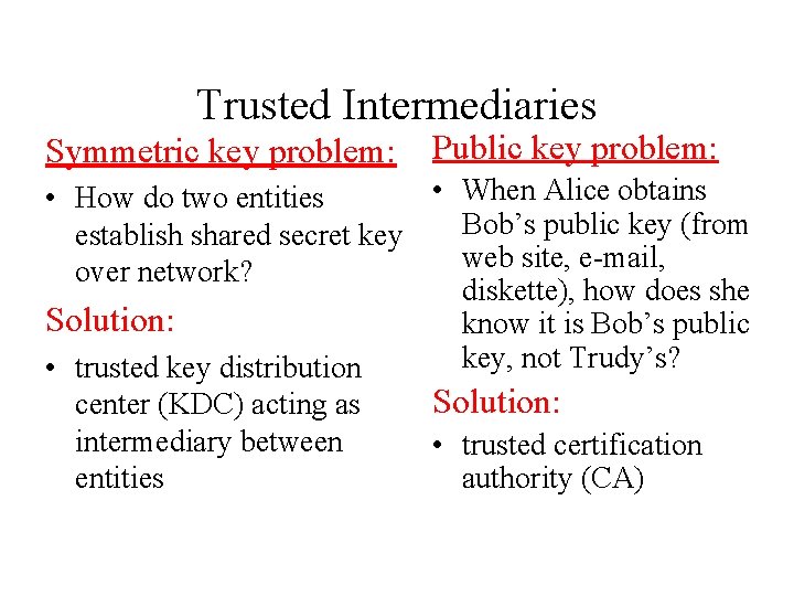 Trusted Intermediaries Symmetric key problem: Public key problem: • When Alice obtains • How