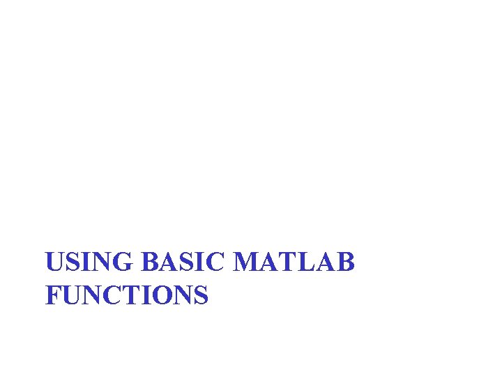 USING BASIC MATLAB FUNCTIONS 