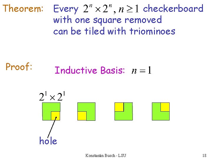 Theorem: Proof: Every checkerboard with one square removed can be tiled with triominoes Inductive