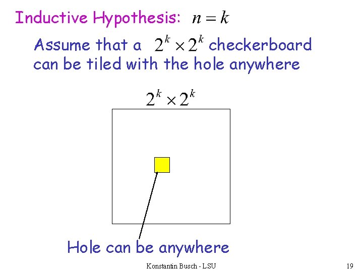 Inductive Hypothesis: Assume that a checkerboard can be tiled with the hole anywhere Hole