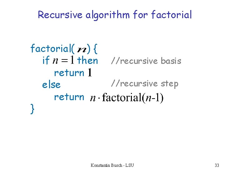 Recursive algorithm for factorial( ) { if then return else return } //recursive basis