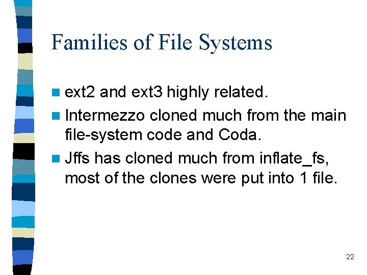 Families of File Systems n ext 2 and ext 3 highly related. n Intermezzo